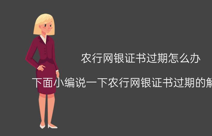 农行网银证书过期怎么办 下面小编说一下农行网银证书过期的解决办法